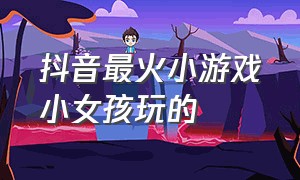 抖音最火小游戏小女孩玩的