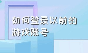 如何登录以前的游戏账号