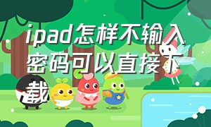 ipad怎样不输入密码可以直接下载