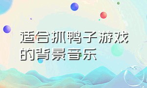 适合抓鸭子游戏的背景音乐