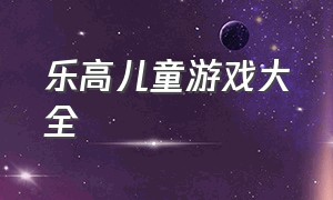 乐高儿童游戏大全