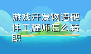 游戏开发物语硬件工程师怎么转职