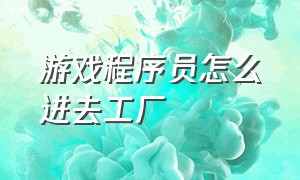 游戏程序员怎么进去工厂（怎么去游戏公司开发游戏）