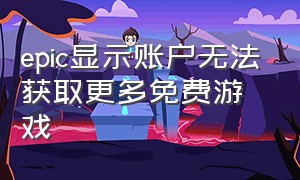 epic显示账户无法获取更多免费游戏