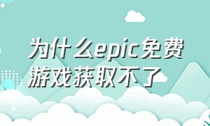 为什么epic免费游戏获取不了