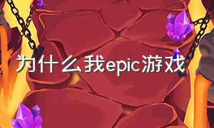 为什么我epic游戏（为什么epic下载游戏不能玩）