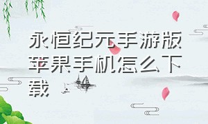 永恒纪元手游版苹果手机怎么下载