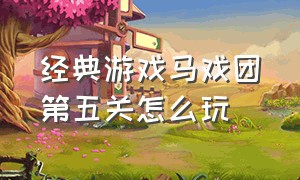 经典游戏马戏团第五关怎么玩