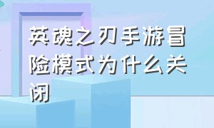 英魂之刃手游冒险模式为什么关闭