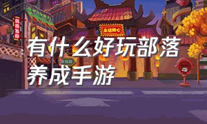 有什么好玩部落养成手游