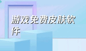 游戏免费皮肤软件（游戏免费皮肤软件最高评分）