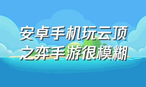 安卓手机玩云顶之弈手游很模糊