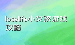 loselife小女孩游戏攻略