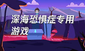 深海恐惧症专用游戏