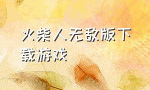 火柴人无敌版下载游戏（火柴人无敌版）