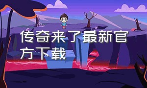 传奇来了最新官方下载