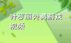 叶罗丽免费游戏视频（叶罗丽游戏视频最新版）