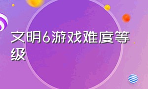 文明6游戏难度等级