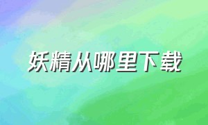 妖精从哪里下载（妖精网站的电影怎么下载）