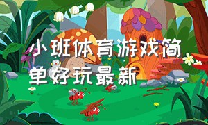 小班体育游戏简单好玩最新