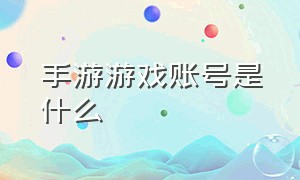 手游游戏账号是什么（手机游戏账号密码是什么）