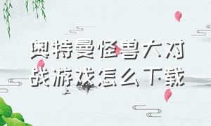 奥特曼怪兽大对战游戏怎么下载