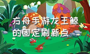 方舟手游龙王鲸的固定刷新点