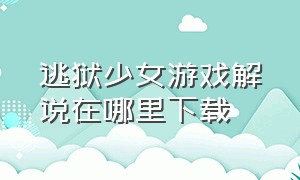 逃狱少女游戏解说在哪里下载