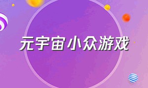 元宇宙小众游戏（口碑比较好的元宇宙游戏）