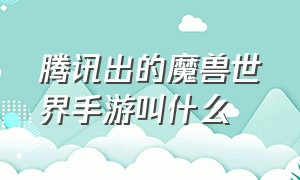 腾讯出的魔兽世界手游叫什么