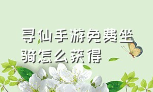 寻仙手游免费坐骑怎么获得