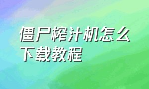 僵尸榨汁机怎么下载教程