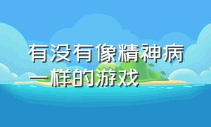 有没有像精神病一样的游戏（精神病医院里有什么游戏）