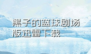 黑子的篮球剧场版迅雷下载