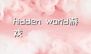hidden world游戏（hiddenworld游戏）