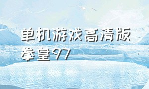 单机游戏高清版拳皇97（拳皇97单机版下载高清版）