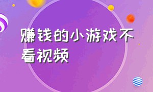 赚钱的小游戏不看视频（不用看视频的赚钱小游戏）