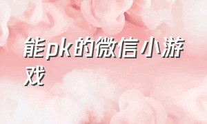 能pk的微信小游戏（微信小游戏可以组队对战）