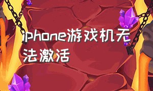 iphone游戏机无法激活