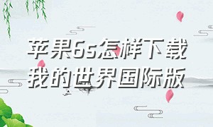 苹果6s怎样下载我的世界国际版