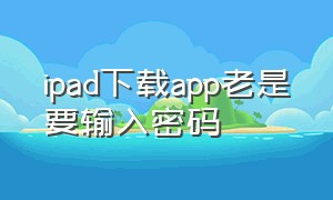 ipad下载app老是要输入密码