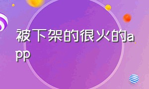 被下架的很火的app（被下架的12种app）