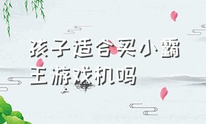 孩子适合买小霸王游戏机吗