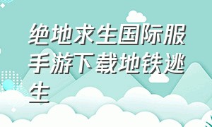 绝地求生国际服手游下载地铁逃生