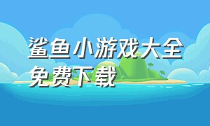 鲨鱼小游戏大全免费下载