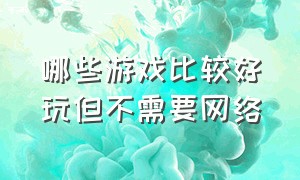 哪些游戏比较好玩但不需要网络