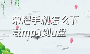 荣耀手机怎么下载mp3到u盘