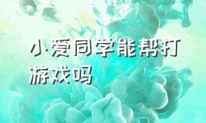 小爱同学能帮打游戏吗