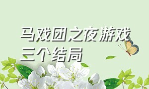 马戏团之夜游戏三个结局（马戏团之夜游戏三个结局是什么）