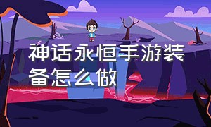 神话永恒手游装备怎么做（神域永恒手游各种配方）